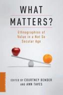 What Matters? - Ethnographies of Value in a Not So  Secular Age di Courtney Bender edito da Columbia University Press