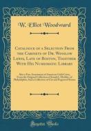 Catalogue of a Selection from the Cabinets of Dr. Winslow Lewis, Late of Boston, Together with His Numismatic Library: Also a Fine Assortment of Ameri di W. Elliot Woodward edito da Forgotten Books