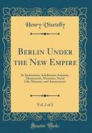 Berlin Under the New Empire, Vol. 2 of 2: Its Institutions, Inhabitants, Industry, Monuments, Museums, Social Life, Manners, and Amusements (Classic R di Henry Vizetelly edito da Forgotten Books