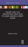Trump And The Protestant Reaction To Make America Great Again di Matthew Rowley edito da Taylor & Francis Ltd