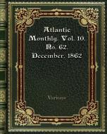 Atlantic Monthly. Vol. 10. No. 62. December. 1862 di Various edito da Blurb