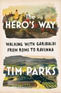 The Hero's Way: Walking with Garibaldi from Rome to Ravenna di Tim Parks edito da W W NORTON & CO