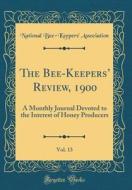 The Bee-Keepers' Review, 1900, Vol. 13: A Monthly Journal Devoted to the Interest of Honey Producers (Classic Reprint) di National Bee-Keepers' Association edito da Forgotten Books