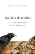 The Place of Prejudice - A Case for Reasoning within the World di Adam Adatto Sandel edito da Harvard University Press