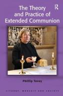 The Theory and Practice of Extended Communion di Revd Dr. Phillip Tovey edito da Taylor & Francis Ltd