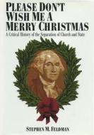 Please Don't Wish Me a Merry Christmas: A Critical History of the Separation of Church and State di Stephen M. Feldman, Martin Hart-Landsberg edito da NEW YORK UNIV PR