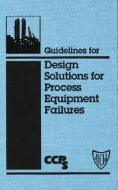 Guidelines for Design Solutions for Process Equipment Failures di CCPS (Center for Chemical Process Safety) edito da Wiley-Blackwell
