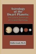 Astrology of the Dwarf Planets: The Galactic Dimension of Creation Mythology di Hollis Grail edito da AMER FEDERATION OF ASTROLOGY