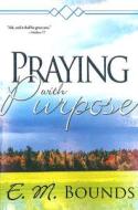 Praying With Purpose di Edward M Bounds edito da Whitaker House,u.s.