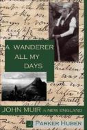 A Wanderer All My Days: John Muir in New England di J. Parker Huber edito da LIBRI PUB