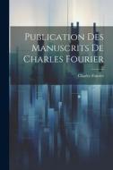 Publication Des Manuscrits De Charles Fourier di Charles Fourier edito da LEGARE STREET PR