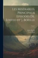 Les misérables, principaux episodes de. Edited by J. Boïelle; Tome 1 di Victor Hugo, James Boïelle edito da LEGARE STREET PR