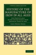 History of the Manufacture of Iron in All Ages di James Moore Swank edito da Cambridge University Press