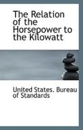 The Relation Of The Horsepower To The Kilowatt di United States Bureau of Standards edito da Bibliolife