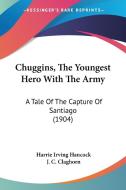 Chuggins, the Youngest Hero with the Army: A Tale of the Capture of Santiago (1904) di Harrie Irving Hancock edito da Kessinger Publishing
