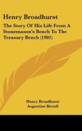 Henry Broadhurst: The Story of His Life from a Stonemason's Bench to the Treasury Bench (1901) di Henry Broadhurst edito da Kessinger Publishing