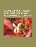 Shaw's Union Officers' and Local Boards of Health Manual for 1864 di Books Group edito da Rarebooksclub.com