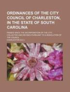 Ordinances of the City Council of Charleston, in the State of South Carolina; Passed Since the Incorporation of the City, Collected and Revised Pursua di Charleston edito da Rarebooksclub.com