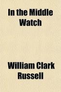 In The Middle Watch di William Clark Russell edito da General Books