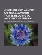Archaeologia Aeliana, Or, Miscellaneous Tracts Relating to Antiquity Volume 5-6 di Society Of Antiquaries of Tyne edito da Rarebooksclub.com