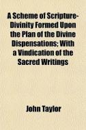A Scheme Of Scripture-divinity Formed Up di John Taylor edito da General Books