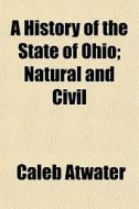 A History Of The State Of Ohio; Natural di Caleb Atwater edito da General Books
