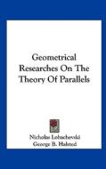 Geometrical Researches on the Theory of Parallels di Nicholas Lobachevski edito da Kessinger Publishing