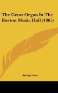 The Great Organ in the Boston Music Hall (1865) di Anonymous edito da Kessinger Publishing