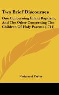 Two Brief Discourses: One Concerning Infant Baptism, and the Other Concerning the Children of Holy Parents (1711) di Nathanael Taylor edito da Kessinger Publishing