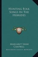 Hunting Folk Songs in the Hebrides di Margaret Shaw Campbell edito da Kessinger Publishing