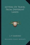 Letters of Travel from Different Lands di J. P. Sanford edito da Kessinger Publishing