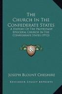 The Church in the Confederate States: A History of the Protestant Episcopal Church in the Confederate States (1912) di Joseph Blount Cheshire edito da Kessinger Publishing