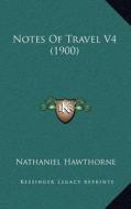 Notes of Travel V4 (1900) di Nathaniel Hawthorne edito da Kessinger Publishing
