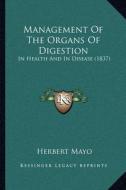 Management of the Organs of Digestion: In Health and in Disease (1837) di Herbert Mayo edito da Kessinger Publishing