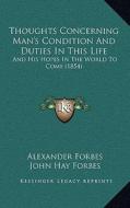 Thoughts Concerning Man's Condition and Duties in This Life: And His Hopes in the World to Come (1854) di Alexander Forbes edito da Kessinger Publishing