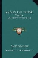 Among the Tartar Tents: Or the Lost Fathers (1875) di Anne Bowman edito da Kessinger Publishing