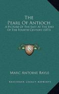 The Pearl of Antioch: A Picture of the East at the End of the Fourth Century (1871) di Marc Antoine Bayle edito da Kessinger Publishing