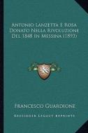 Antonio Lanzetta E Rosa Donato Nella Rivoluzione del 1848 in Messina (1893) di Francesco Guardione edito da Kessinger Publishing