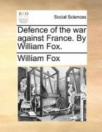 Defence Of The War Against France. By William Fox. di William Fox edito da Gale Ecco, Print Editions