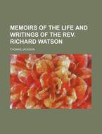 Memoirs of the Life and Writings of the REV. Richard Watson di Thomas Jackson edito da Rarebooksclub.com