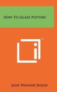 How to Glaze Pottery di Jane Wanger Snead edito da Literary Licensing, LLC