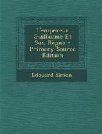 L'Empereur Guillaume Et Son Regne di Edouard Simon edito da Nabu Press