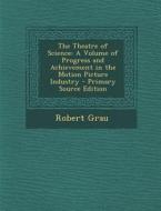 Theatre of Science: A Volume of Progress and Achievement in the Motion Picture Industry di Robert Grau edito da Nabu Press