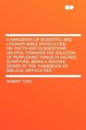 A Handbook of Scientific and Literary Bible Difficulties; Or, Facts and Suggestions Helpful Towards the Solution of Perp di Robert Tuck edito da HardPress Publishing