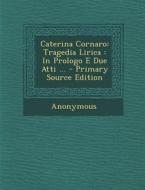Caterina Cornaro: Tragedia Lirica: In Prologo E Due Atti ... - Primary Source Edition di Anonymous edito da Nabu Press
