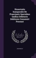 Dissertatio Inauguralis De Praecipuis Speciebus Quibus Debitoris Debitores Conueniri Possunt di Anonymous edito da Palala Press