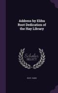 Address By Elihu Root Dedication Of The Hay Library di Root Elihu edito da Palala Press