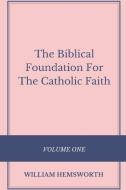 The Biblical Foundation For The Catholic Faith, Volume One di William Hemsworth edito da Lulu.com