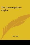 The Contemplative Angler di Roy Wall edito da Kessinger Publishing Co