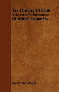 The Chivalry Of Keith Leicester A Romance Of British Columbia di Robert Allison Hood edito da Read Books